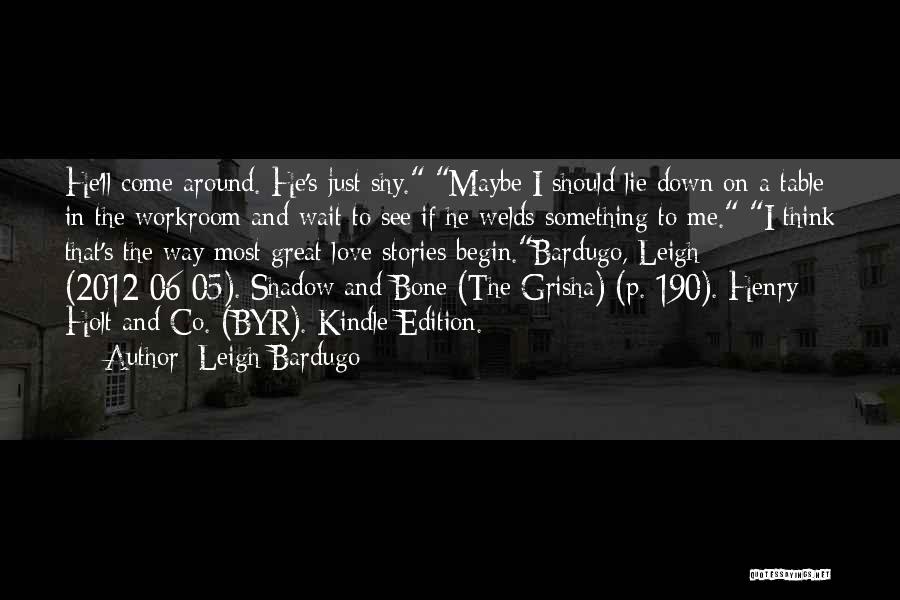 Leigh Bardugo Quotes: He'll Come Around. He's Just Shy. Maybe I Should Lie Down On A Table In The Workroom And Wait To