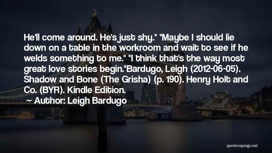 Leigh Bardugo Quotes: He'll Come Around. He's Just Shy. Maybe I Should Lie Down On A Table In The Workroom And Wait To