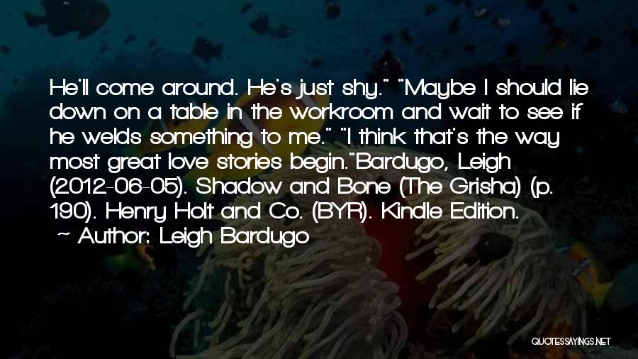 Leigh Bardugo Quotes: He'll Come Around. He's Just Shy. Maybe I Should Lie Down On A Table In The Workroom And Wait To