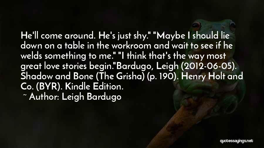 Leigh Bardugo Quotes: He'll Come Around. He's Just Shy. Maybe I Should Lie Down On A Table In The Workroom And Wait To