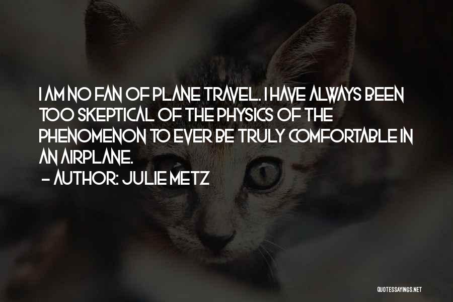 Julie Metz Quotes: I Am No Fan Of Plane Travel. I Have Always Been Too Skeptical Of The Physics Of The Phenomenon To