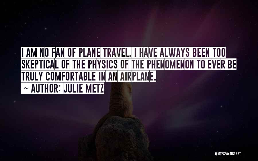 Julie Metz Quotes: I Am No Fan Of Plane Travel. I Have Always Been Too Skeptical Of The Physics Of The Phenomenon To