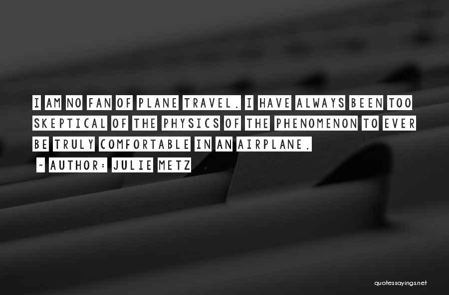 Julie Metz Quotes: I Am No Fan Of Plane Travel. I Have Always Been Too Skeptical Of The Physics Of The Phenomenon To