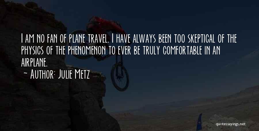 Julie Metz Quotes: I Am No Fan Of Plane Travel. I Have Always Been Too Skeptical Of The Physics Of The Phenomenon To