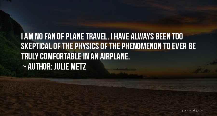 Julie Metz Quotes: I Am No Fan Of Plane Travel. I Have Always Been Too Skeptical Of The Physics Of The Phenomenon To