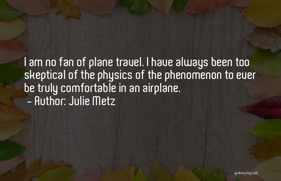 Julie Metz Quotes: I Am No Fan Of Plane Travel. I Have Always Been Too Skeptical Of The Physics Of The Phenomenon To