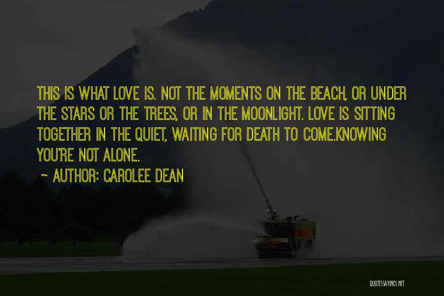 Carolee Dean Quotes: This Is What Love Is. Not The Moments On The Beach, Or Under The Stars Or The Trees, Or In