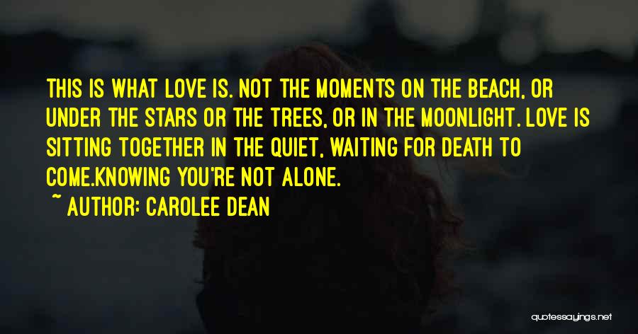 Carolee Dean Quotes: This Is What Love Is. Not The Moments On The Beach, Or Under The Stars Or The Trees, Or In