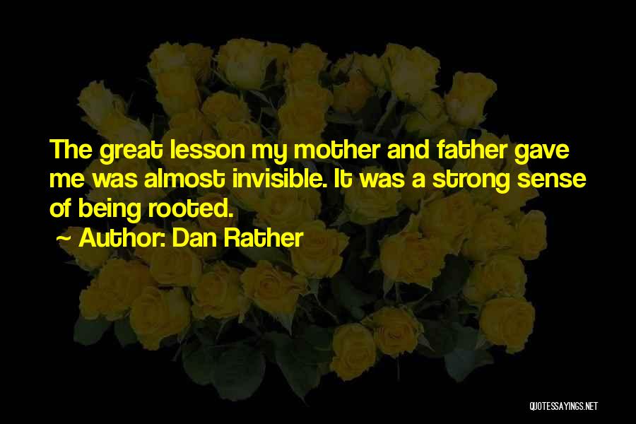 Dan Rather Quotes: The Great Lesson My Mother And Father Gave Me Was Almost Invisible. It Was A Strong Sense Of Being Rooted.