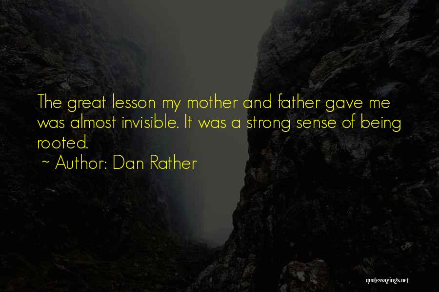 Dan Rather Quotes: The Great Lesson My Mother And Father Gave Me Was Almost Invisible. It Was A Strong Sense Of Being Rooted.