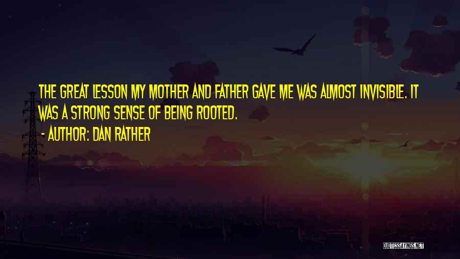 Dan Rather Quotes: The Great Lesson My Mother And Father Gave Me Was Almost Invisible. It Was A Strong Sense Of Being Rooted.