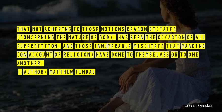 Matthew Tindal Quotes: That Not Adhering To Those Notions Reason Dictates (concerning The Nature Of God), Has Been The Occasion Of All Superstition,