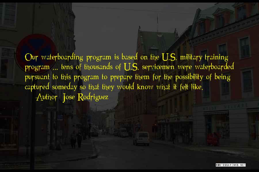 Jose Rodriguez Quotes: Our Waterboarding Program Is Based On The U.s. Military Training Program ... Tens Of Thousands Of U.s. Servicemen Were Waterboarded