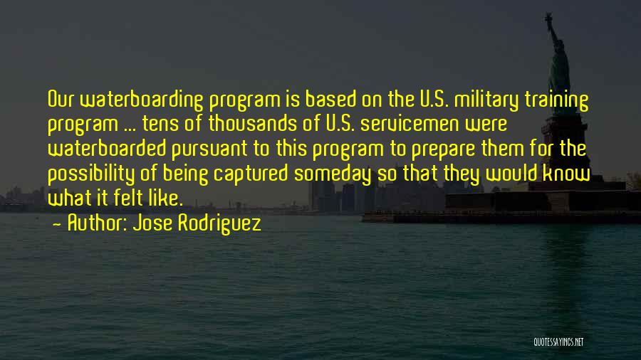 Jose Rodriguez Quotes: Our Waterboarding Program Is Based On The U.s. Military Training Program ... Tens Of Thousands Of U.s. Servicemen Were Waterboarded