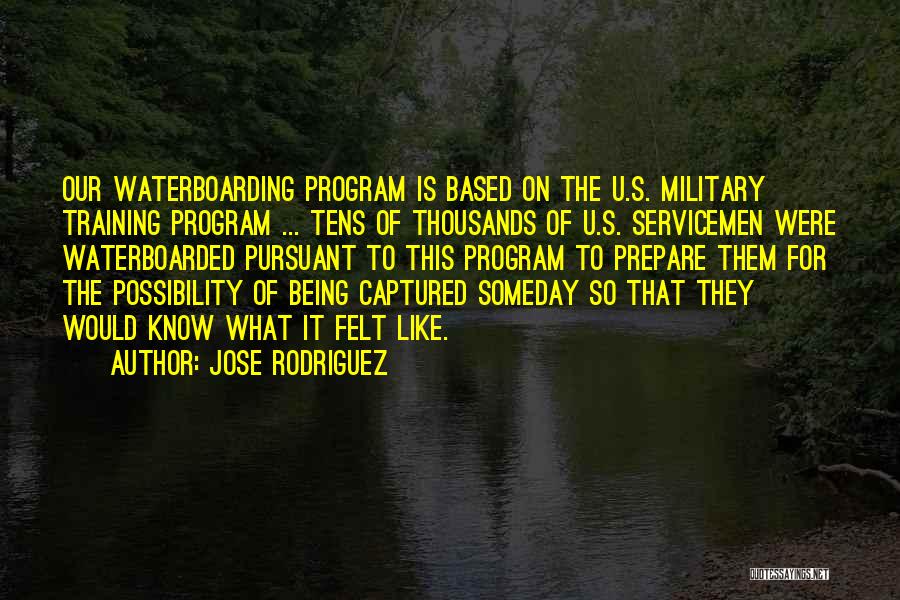 Jose Rodriguez Quotes: Our Waterboarding Program Is Based On The U.s. Military Training Program ... Tens Of Thousands Of U.s. Servicemen Were Waterboarded