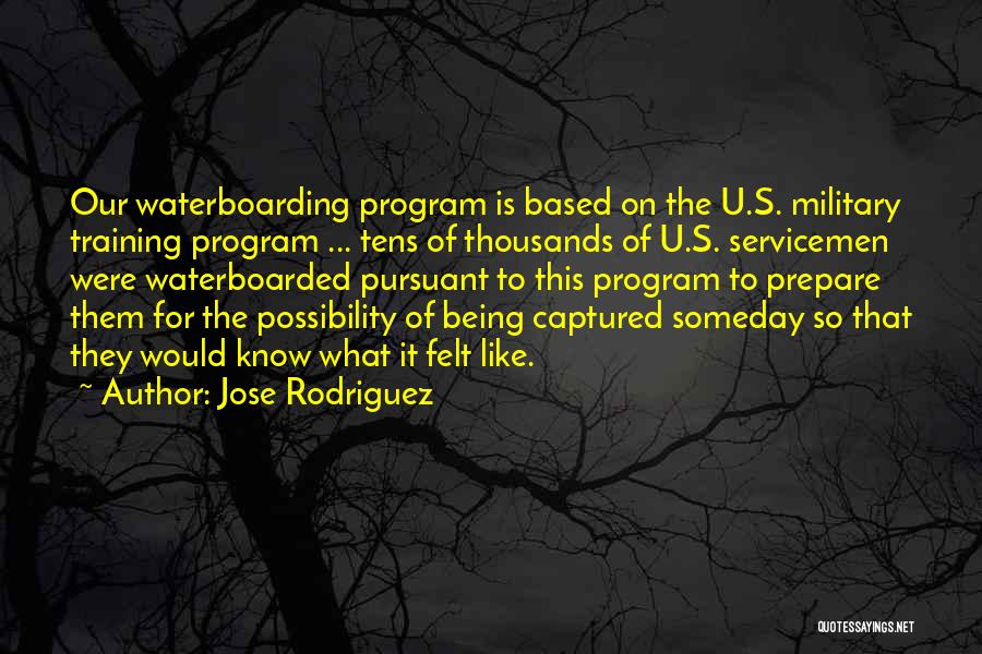 Jose Rodriguez Quotes: Our Waterboarding Program Is Based On The U.s. Military Training Program ... Tens Of Thousands Of U.s. Servicemen Were Waterboarded