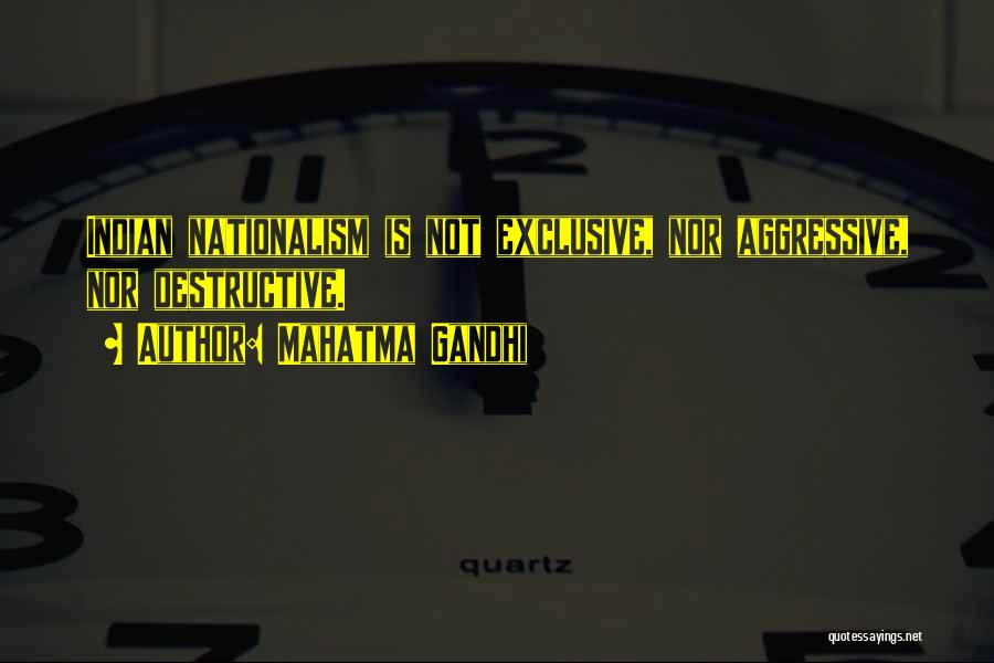 Mahatma Gandhi Quotes: Indian Nationalism Is Not Exclusive, Nor Aggressive, Nor Destructive.