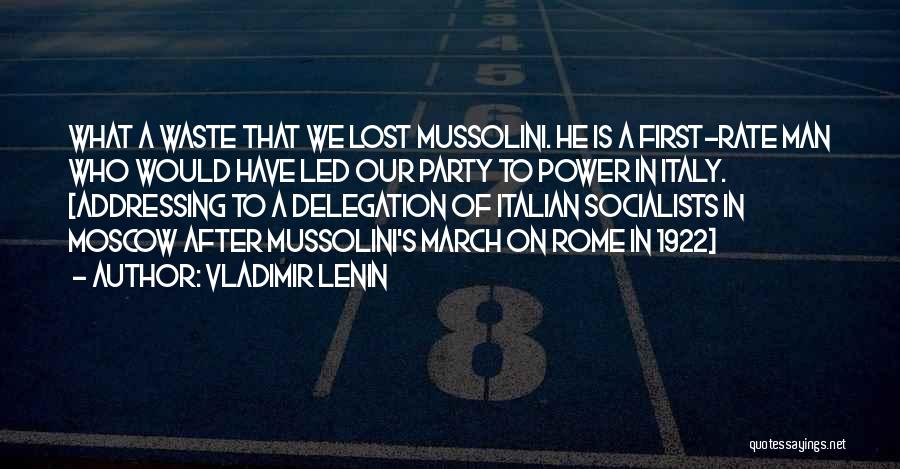 Vladimir Lenin Quotes: What A Waste That We Lost Mussolini. He Is A First-rate Man Who Would Have Led Our Party To Power