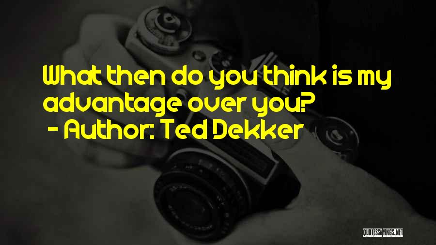 Ted Dekker Quotes: What Then Do You Think Is My Advantage Over You?