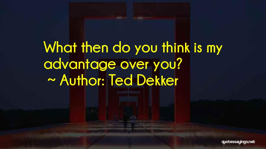 Ted Dekker Quotes: What Then Do You Think Is My Advantage Over You?