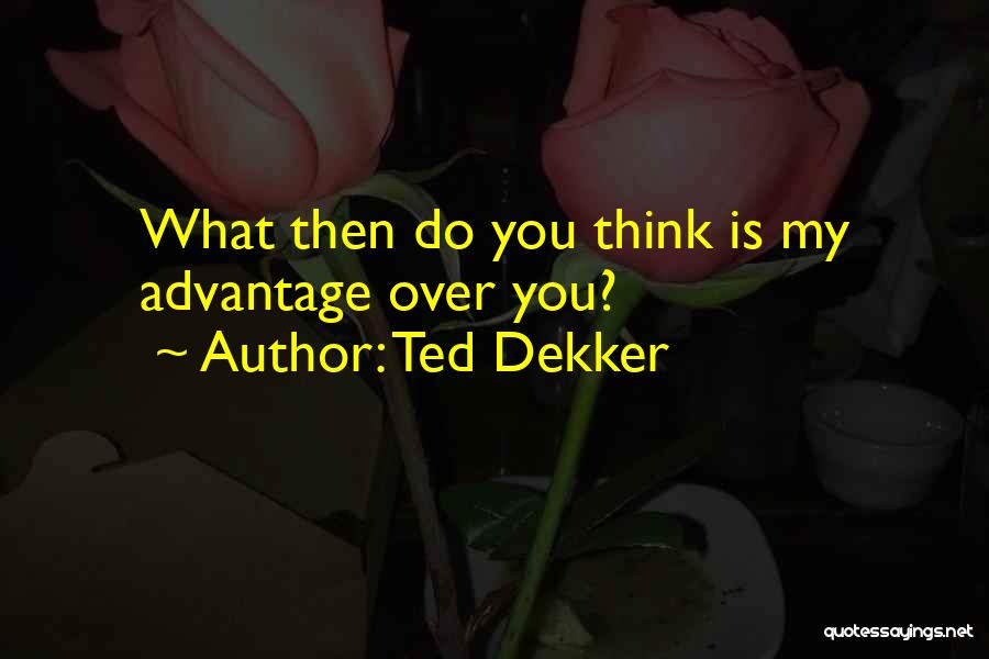 Ted Dekker Quotes: What Then Do You Think Is My Advantage Over You?