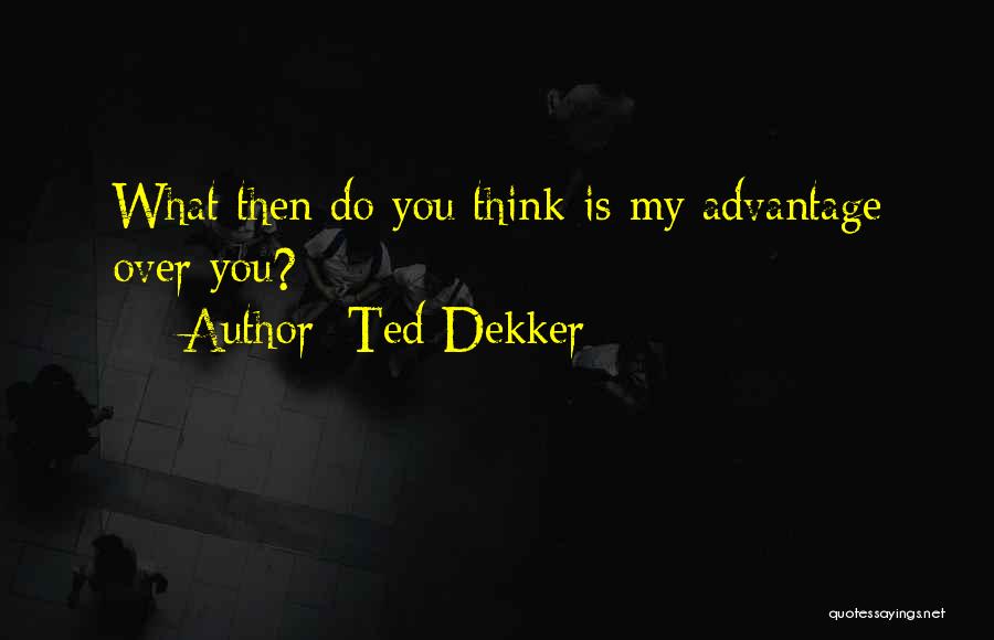 Ted Dekker Quotes: What Then Do You Think Is My Advantage Over You?