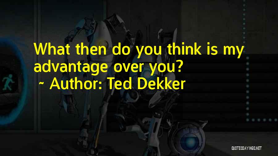 Ted Dekker Quotes: What Then Do You Think Is My Advantage Over You?