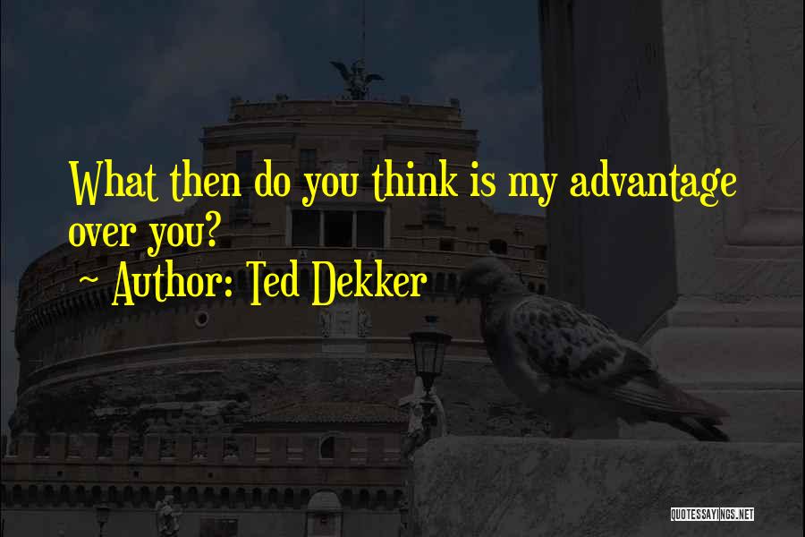 Ted Dekker Quotes: What Then Do You Think Is My Advantage Over You?