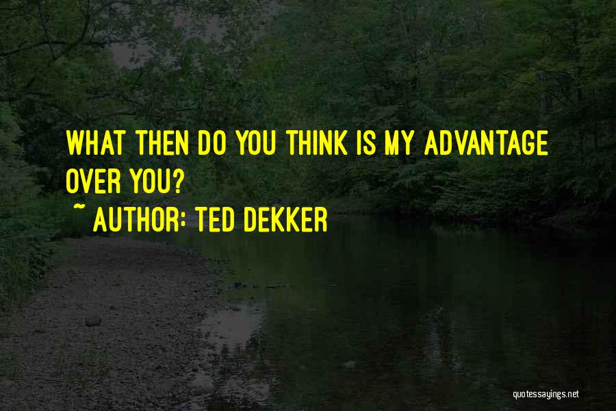 Ted Dekker Quotes: What Then Do You Think Is My Advantage Over You?