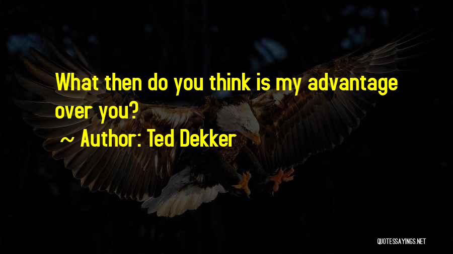 Ted Dekker Quotes: What Then Do You Think Is My Advantage Over You?