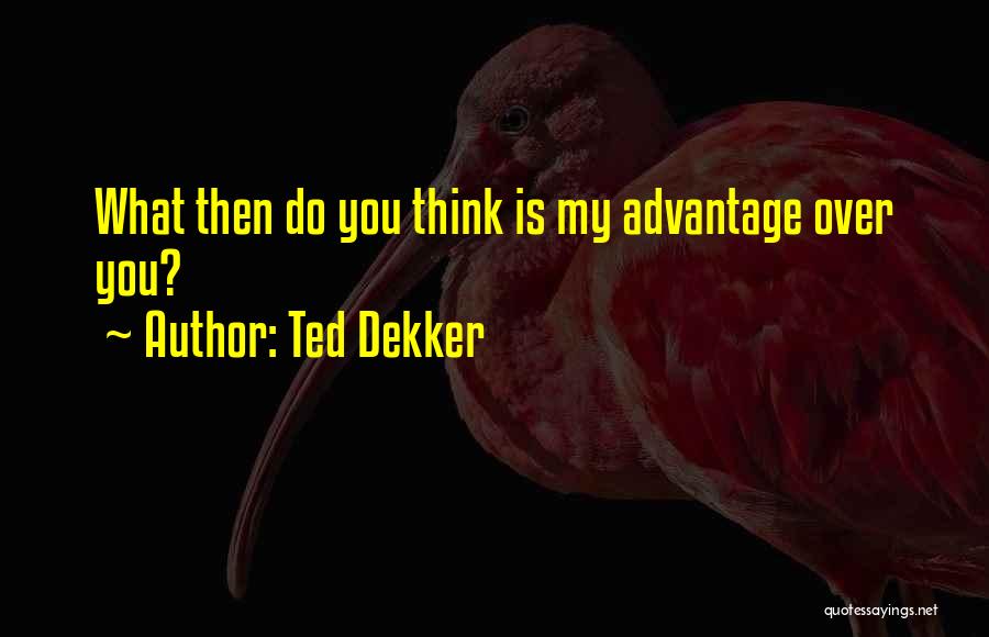 Ted Dekker Quotes: What Then Do You Think Is My Advantage Over You?