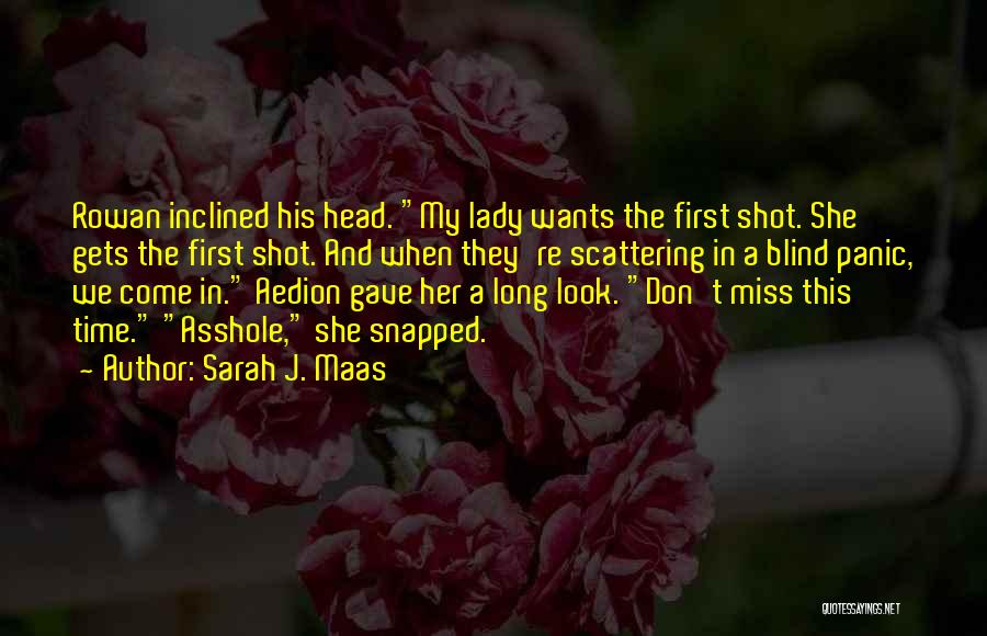 Sarah J. Maas Quotes: Rowan Inclined His Head. My Lady Wants The First Shot. She Gets The First Shot. And When They're Scattering In