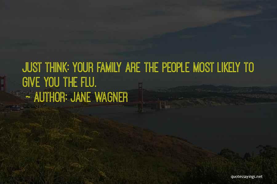 Jane Wagner Quotes: Just Think: Your Family Are The People Most Likely To Give You The Flu.