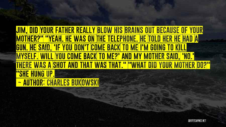 Charles Bukowski Quotes: Jim, Did Your Father Really Blow His Brains Out Because Of Your Mother? Yeah. He Was On The Telephone. He