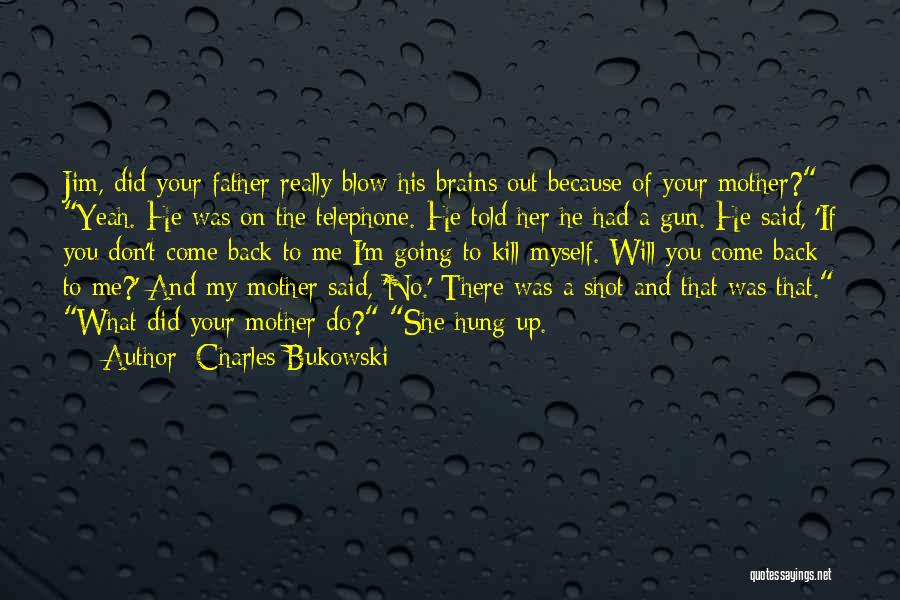 Charles Bukowski Quotes: Jim, Did Your Father Really Blow His Brains Out Because Of Your Mother? Yeah. He Was On The Telephone. He