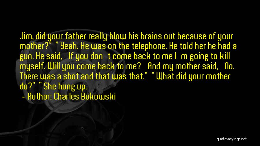 Charles Bukowski Quotes: Jim, Did Your Father Really Blow His Brains Out Because Of Your Mother? Yeah. He Was On The Telephone. He