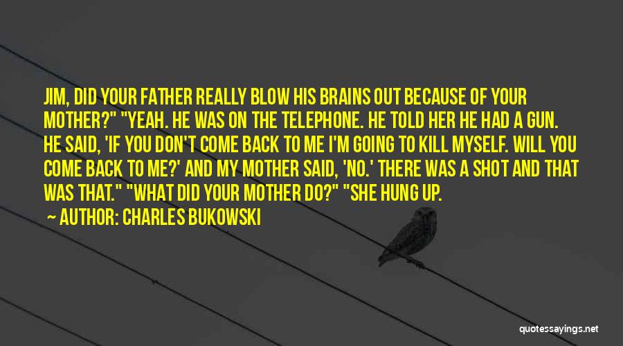 Charles Bukowski Quotes: Jim, Did Your Father Really Blow His Brains Out Because Of Your Mother? Yeah. He Was On The Telephone. He