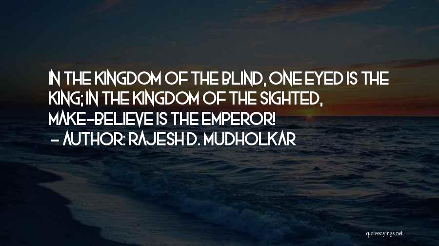 Rajesh D. Mudholkar Quotes: In The Kingdom Of The Blind, One Eyed Is The King; In The Kingdom Of The Sighted, Make-believe Is The