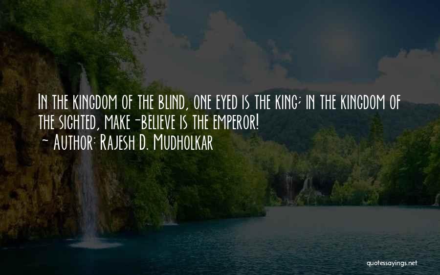 Rajesh D. Mudholkar Quotes: In The Kingdom Of The Blind, One Eyed Is The King; In The Kingdom Of The Sighted, Make-believe Is The