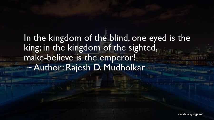 Rajesh D. Mudholkar Quotes: In The Kingdom Of The Blind, One Eyed Is The King; In The Kingdom Of The Sighted, Make-believe Is The