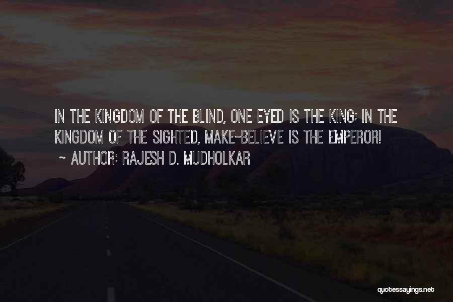 Rajesh D. Mudholkar Quotes: In The Kingdom Of The Blind, One Eyed Is The King; In The Kingdom Of The Sighted, Make-believe Is The