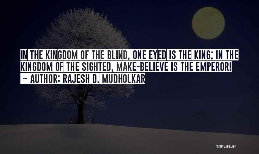 Rajesh D. Mudholkar Quotes: In The Kingdom Of The Blind, One Eyed Is The King; In The Kingdom Of The Sighted, Make-believe Is The