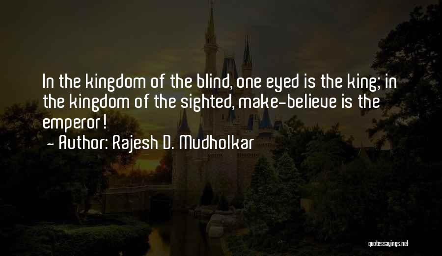 Rajesh D. Mudholkar Quotes: In The Kingdom Of The Blind, One Eyed Is The King; In The Kingdom Of The Sighted, Make-believe Is The