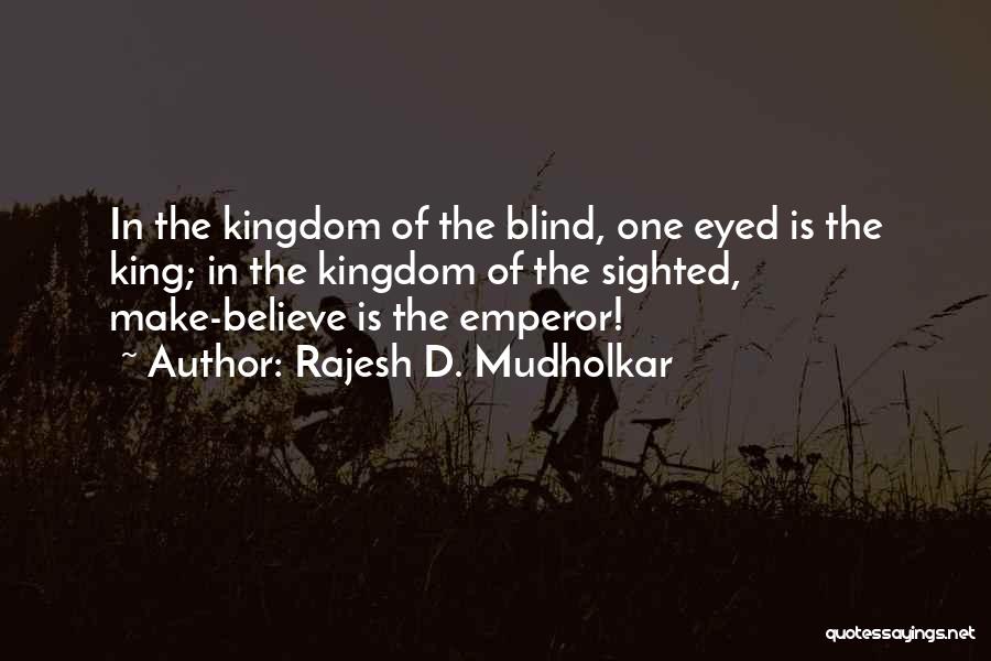 Rajesh D. Mudholkar Quotes: In The Kingdom Of The Blind, One Eyed Is The King; In The Kingdom Of The Sighted, Make-believe Is The