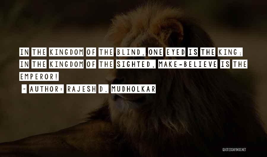 Rajesh D. Mudholkar Quotes: In The Kingdom Of The Blind, One Eyed Is The King; In The Kingdom Of The Sighted, Make-believe Is The