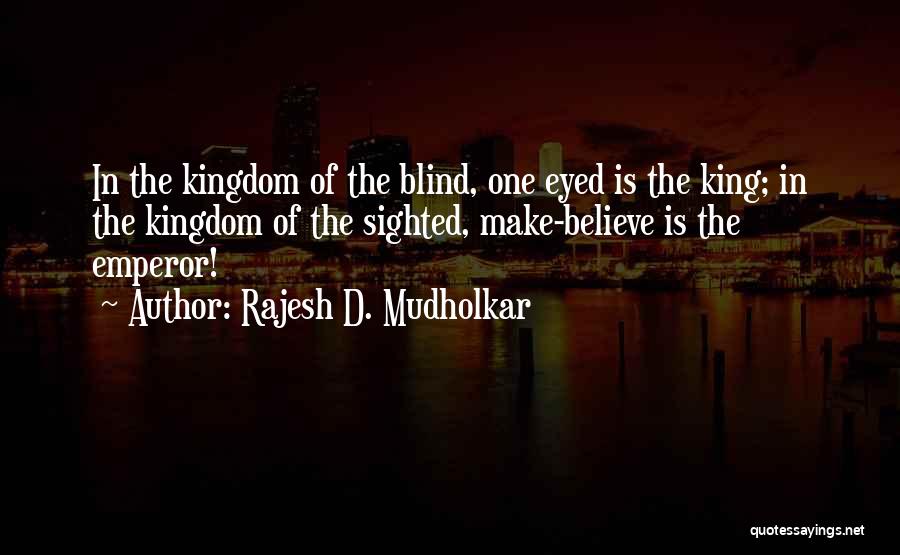 Rajesh D. Mudholkar Quotes: In The Kingdom Of The Blind, One Eyed Is The King; In The Kingdom Of The Sighted, Make-believe Is The