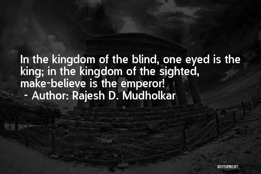 Rajesh D. Mudholkar Quotes: In The Kingdom Of The Blind, One Eyed Is The King; In The Kingdom Of The Sighted, Make-believe Is The