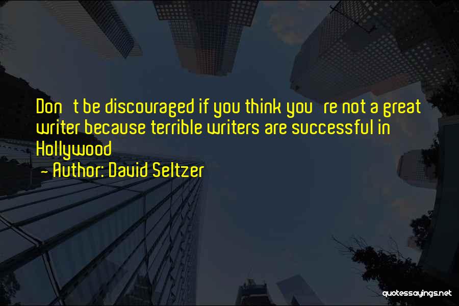 David Seltzer Quotes: Don't Be Discouraged If You Think You're Not A Great Writer Because Terrible Writers Are Successful In Hollywood
