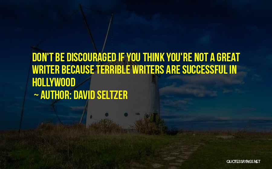 David Seltzer Quotes: Don't Be Discouraged If You Think You're Not A Great Writer Because Terrible Writers Are Successful In Hollywood