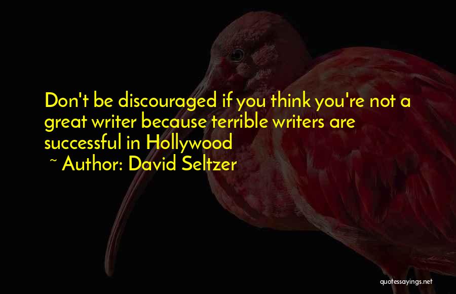 David Seltzer Quotes: Don't Be Discouraged If You Think You're Not A Great Writer Because Terrible Writers Are Successful In Hollywood